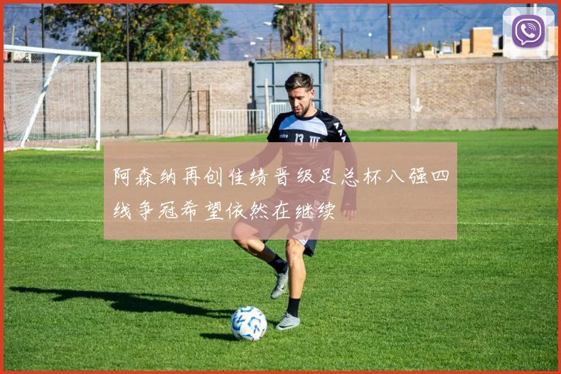 阿森纳再创佳绩晋级足总杯八强四线争冠希望依然在继续