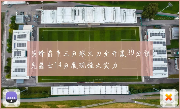 黄蜂首节三分球火力全开轰39分领先爵士14分展现强大实力