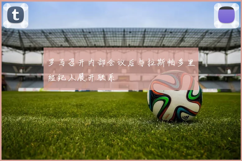 罗马召开内部会议后与拉斯帕多里经纪人展开联系