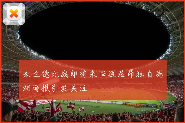 米兰德比战即将来临迈尼昂独自亮相海报引发关注