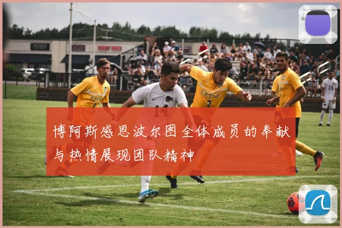 博阿斯感恩波尔图全体成员的奉献与热情展现团队精神