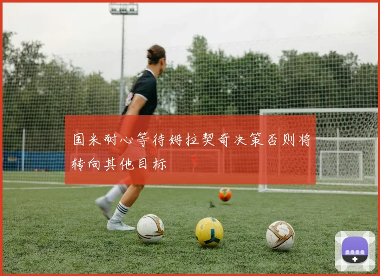 国米耐心等待姆拉契奇决策否则将转向其他目标