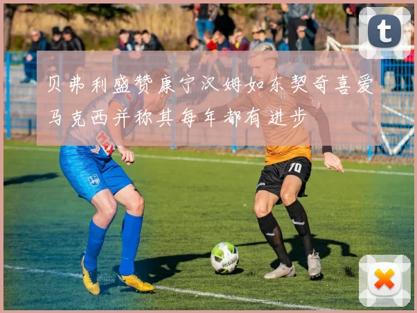 贝弗利盛赞康宁汉姆如东契奇喜爱马克西并称其每年都有进步