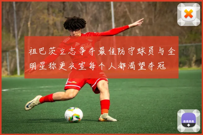 祖巴茨立志争夺最佳防守球员与全明星称更衣室每个人都渴望夺冠