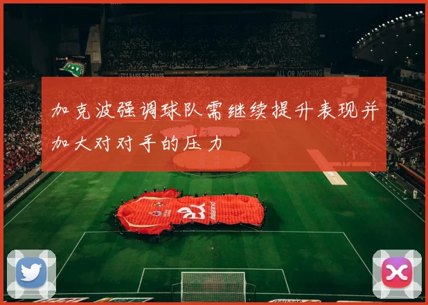 加克波强调球队需继续提升表现并加大对对手的压力