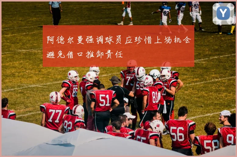 阿德尔曼强调球员应珍惜上场机会避免借口推卸责任
