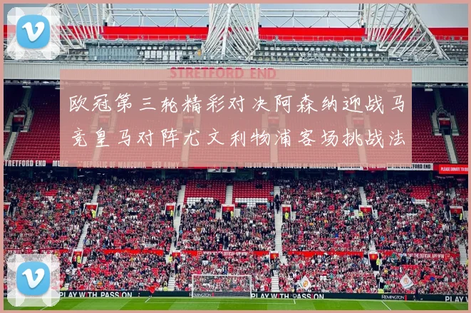 欧冠第三轮精彩对决阿森纳迎战马竞皇马对阵尤文利物浦客场挑战法兰克福