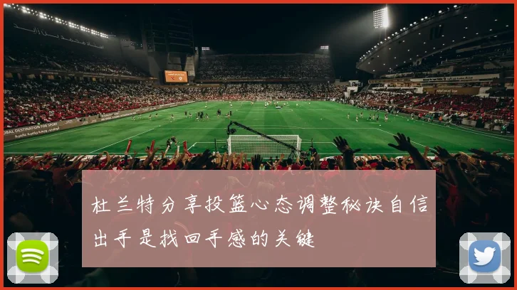 杜兰特分享投篮心态调整秘诀自信出手是找回手感的关键