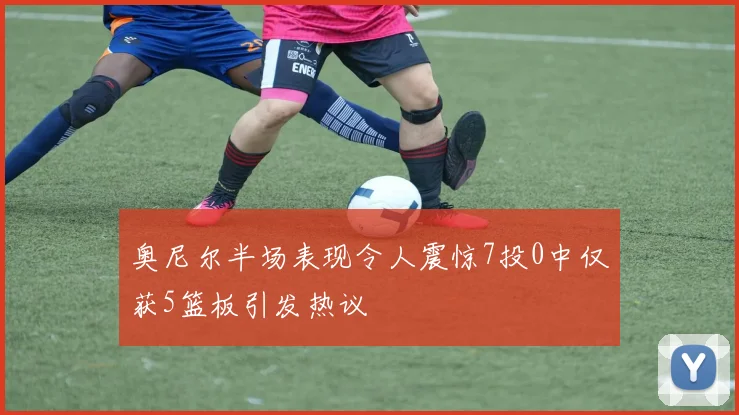 奥尼尔半场表现令人震惊7投0中仅获5篮板引发热议