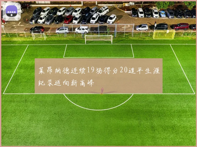 莱昂纳德连续19场得分20追平生涯纪录迈向新高峰