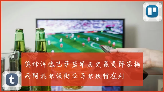 德转评选巴萨蓝军历史最贵阵容梅西阿扎尔领衔亚马尔坎特在列