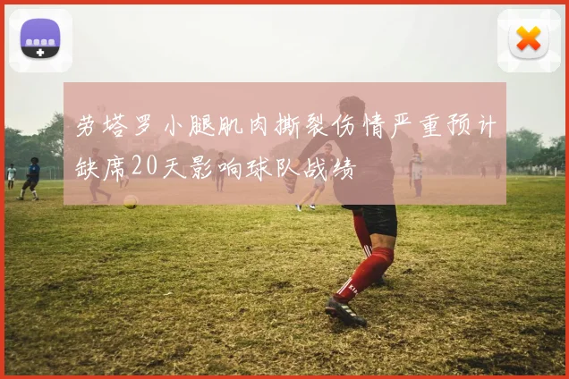 劳塔罗小腿肌肉撕裂伤情严重预计缺席20天影响球队战绩