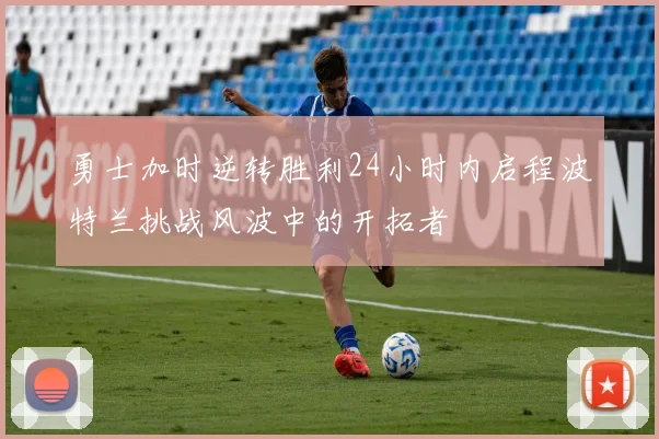 勇士加时逆转胜利24小时内启程波特兰挑战风波中的开拓者