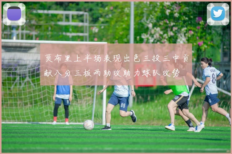 莫布里上半场表现出色三投三中贡献八分三板两助攻助力球队攻势