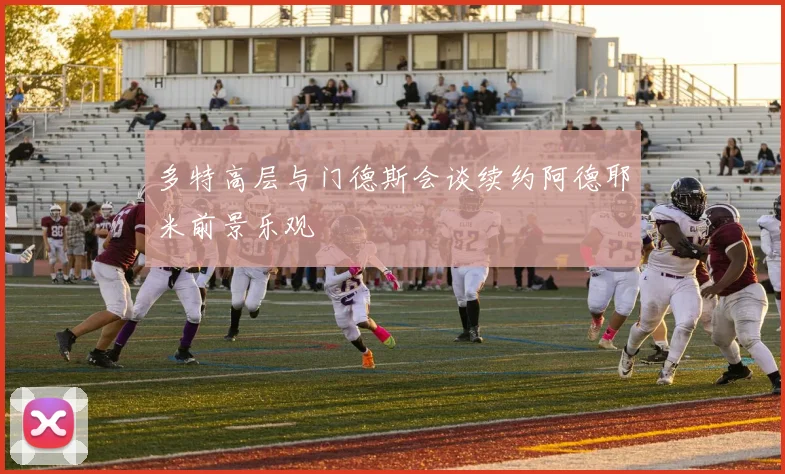 多特高层与门德斯会谈续约阿德耶米前景乐观