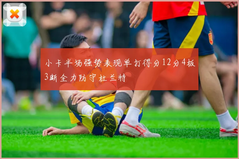 小卡半场强势表现单打得分12分4板3断全力防守杜兰特