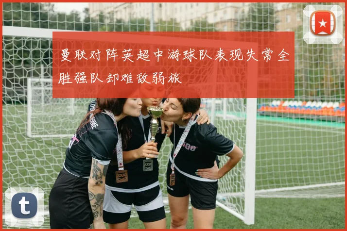 曼联对阵英超中游球队表现失常全胜强队却难敌弱旅