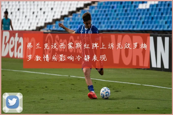 弗兰克谈西蒙斯红牌上诉无效罗梅罗激情或影响冷静表现