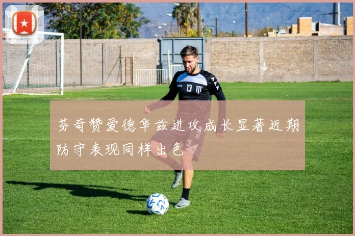 芬奇赞爱德华兹进攻成长显著近期防守表现同样出色