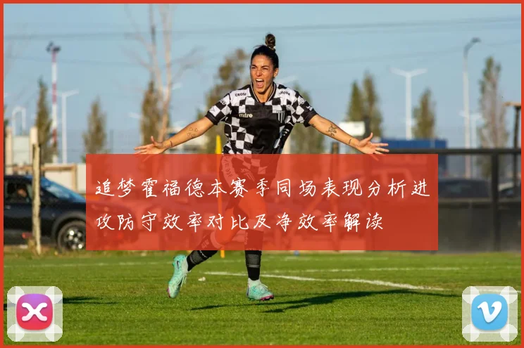 追梦霍福德本赛季同场表现分析进攻防守效率对比及净效率解读