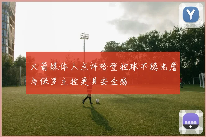 火箭媒体人点评哈登控球不稳老詹与保罗主控更具安全感